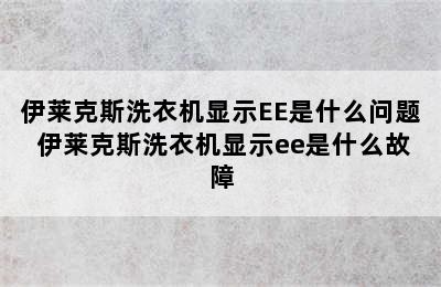 伊莱克斯洗衣机显示EE是什么问题 伊莱克斯洗衣机显示ee是什么故障